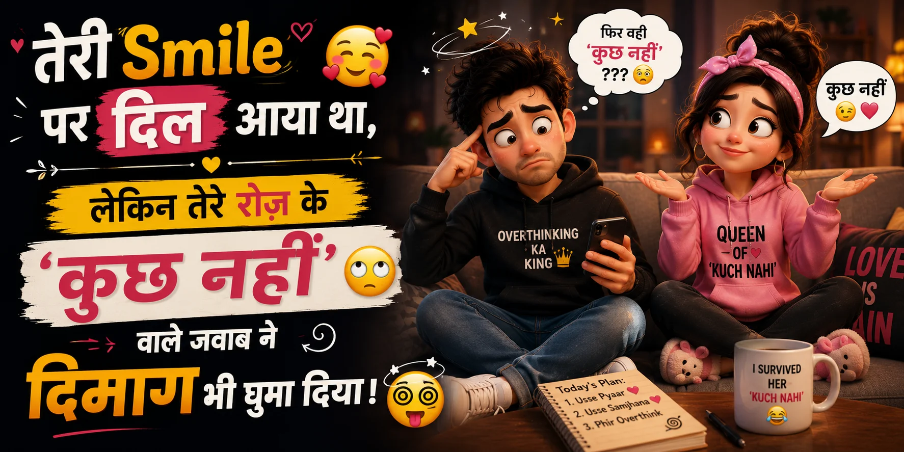 तेरी Smile पर दिल आया था, लेकिन तेरे रोज़ के 'कुछ नहीं' वाले जवाब ने दिमाग भी घुमा दिया। 😂💕