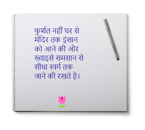 फुर्शत नहीं घर से मंदिर तक इंसान को आने की और ख्वाइसे समसान से सीधा स्वर्ग तक जाने की रखते है।